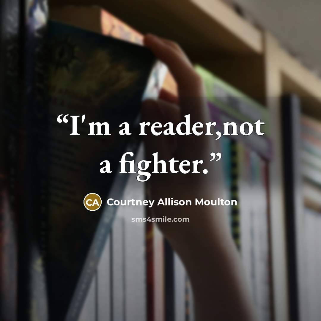 “I'm a reader,not a fighter.” quote by Courtney Allison Moulton
