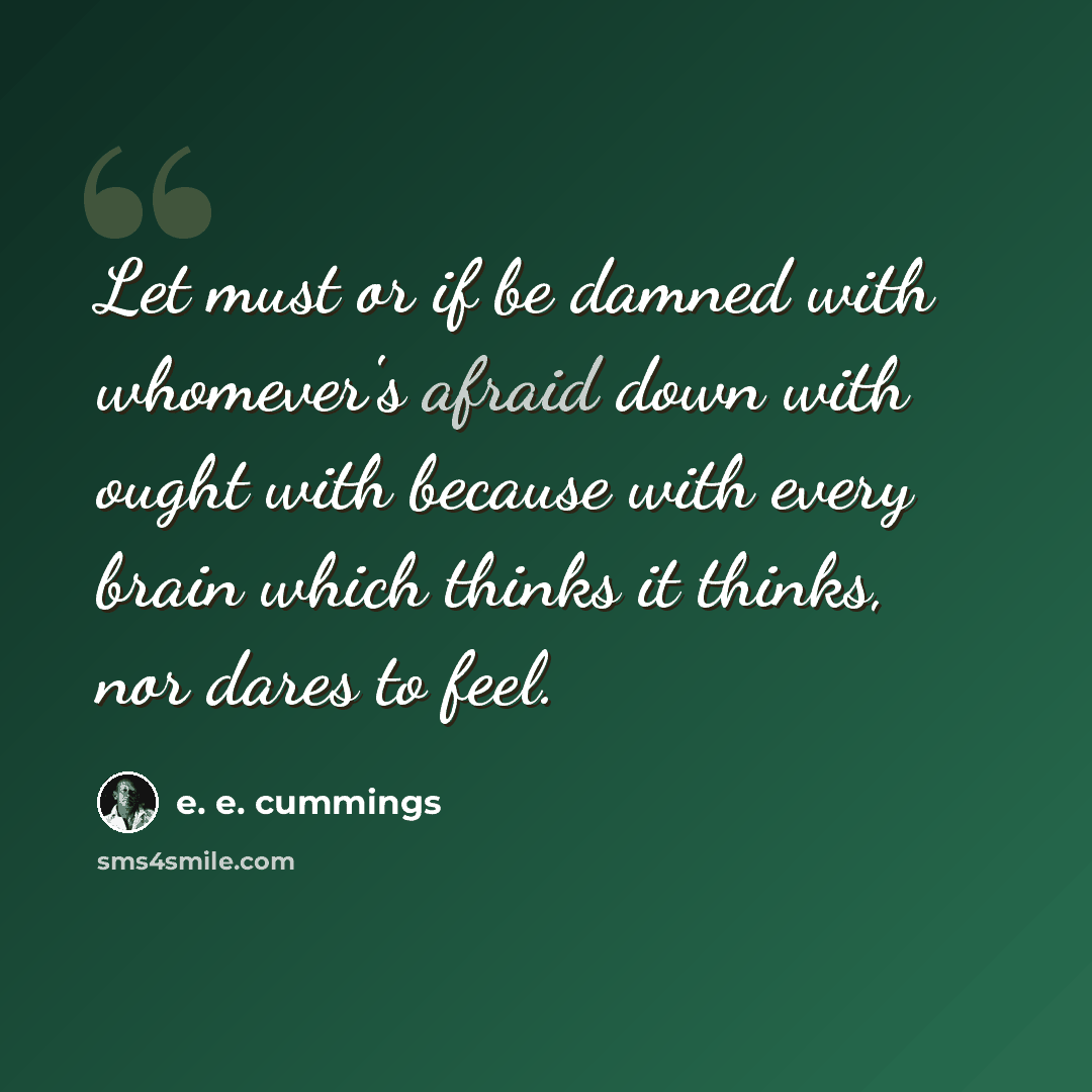 “Let must or if be damned with whomever's afraid down with ought with because with every brain which thinks it thinks, nor dares to feel.” quote by e. e. cummings