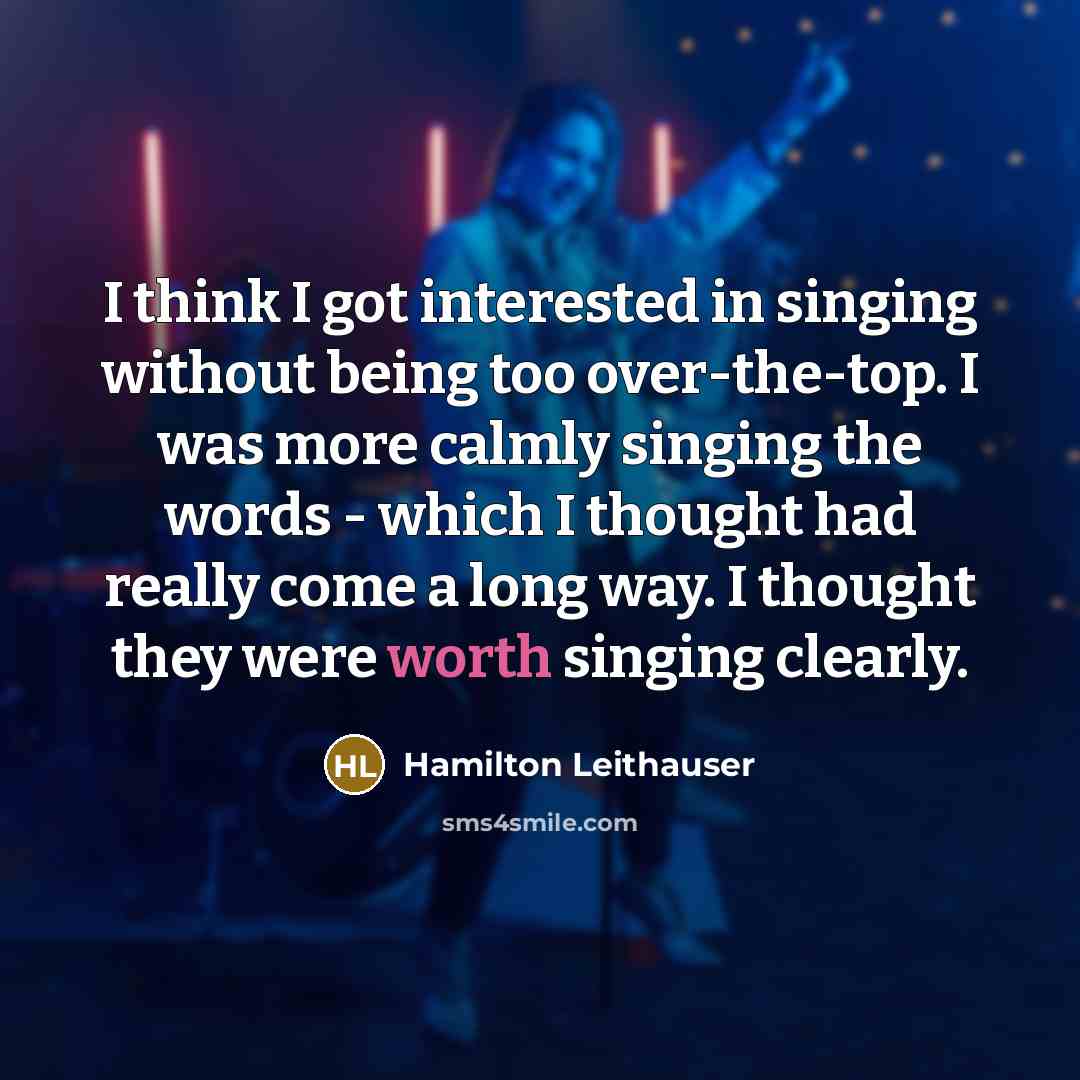 “I think I got interested in singing without being too over-the-top. I was more calmly singing the words - which I thought had really come a long way. I thought they were worth singing clearly.” quote by Hamilton Leithauser