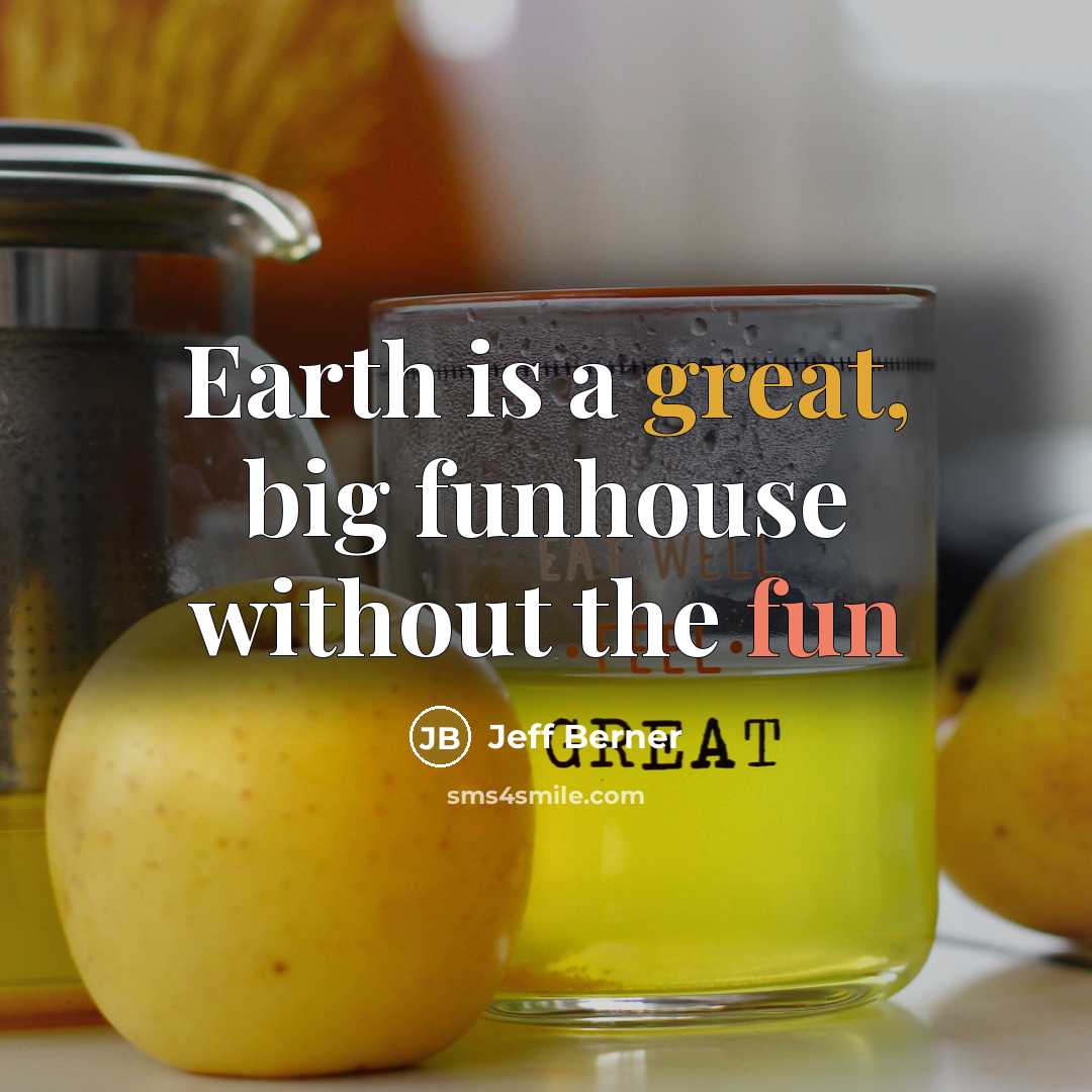 “Earth is a great, big funhouse without the fun” quote by Jeff Berner