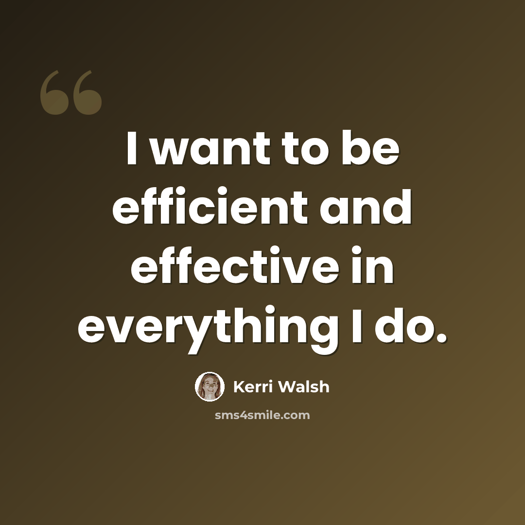 “I want to be efficient and effective in everything I do.” quote by Kerri Walsh