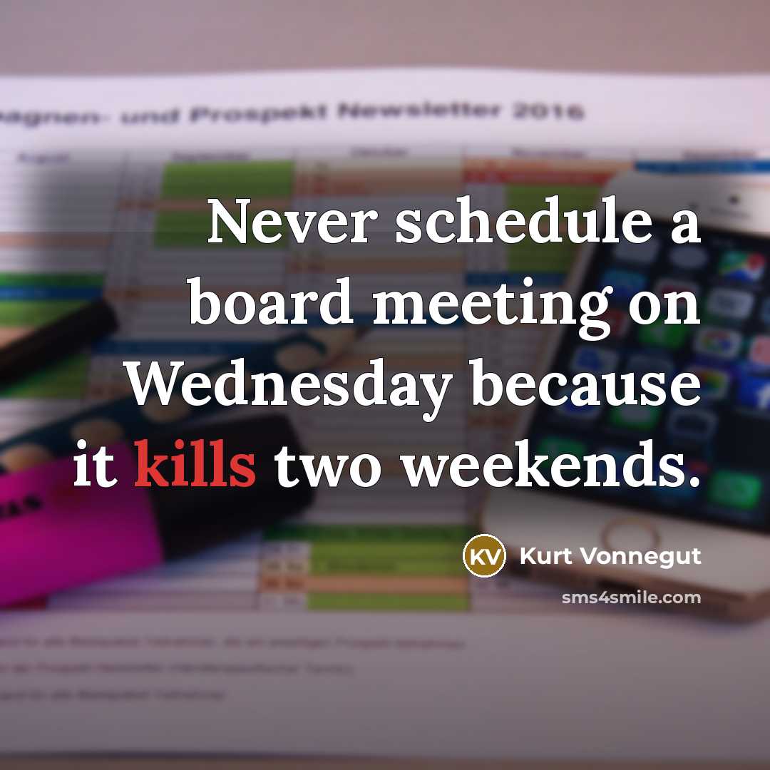 “Never schedule a board meeting on Wednesday because it kills two weekends.” quote by Kurt Vonnegut