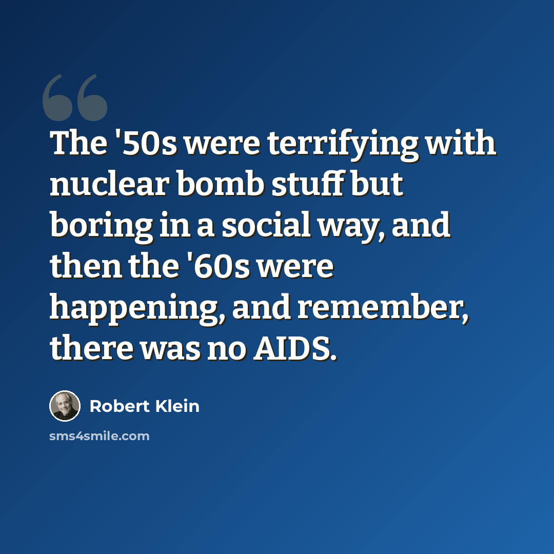 “The '50s were terrifying with nuclear bomb stuff but boring in a social way, and then the '60s were happening, and remember, there was no AIDS.” quote by Robert Klein