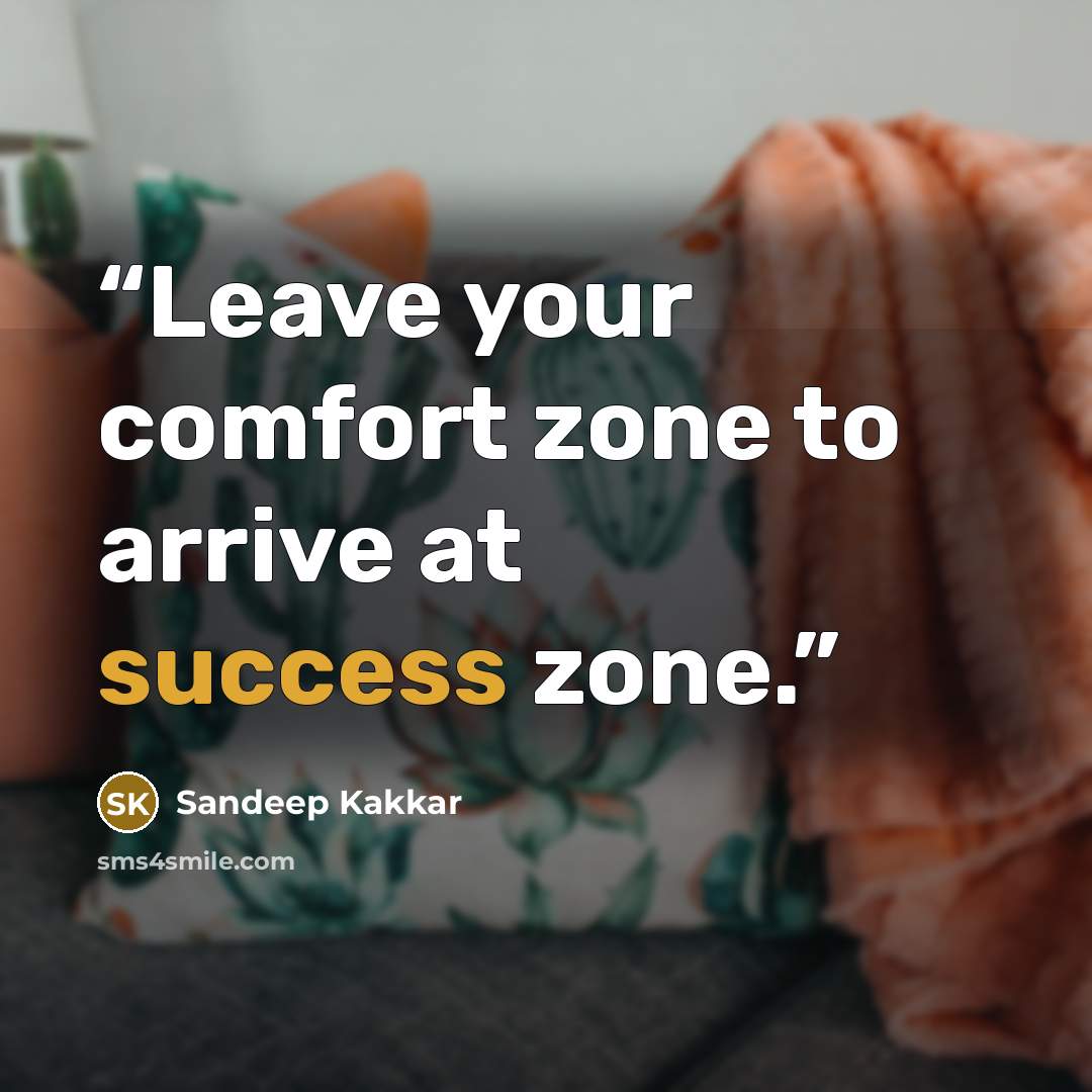“Leave your comfort zone to arrive at success zone.” quote by Sandeep Kakkar