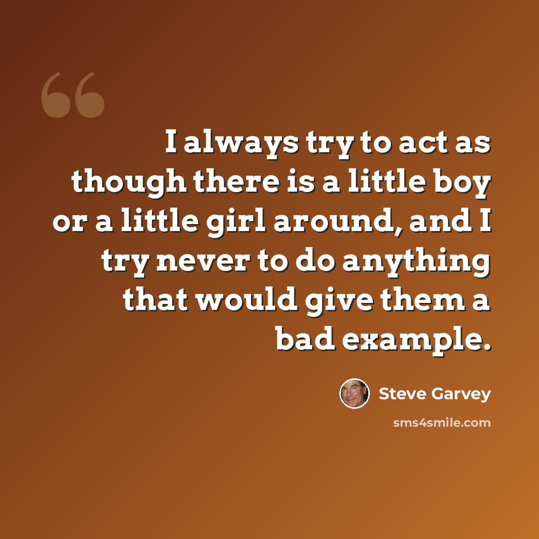 “I always try to act as though there is a little boy or a little girl around, and I try never to do anything that would give them a bad example.” quote by Steve Garvey