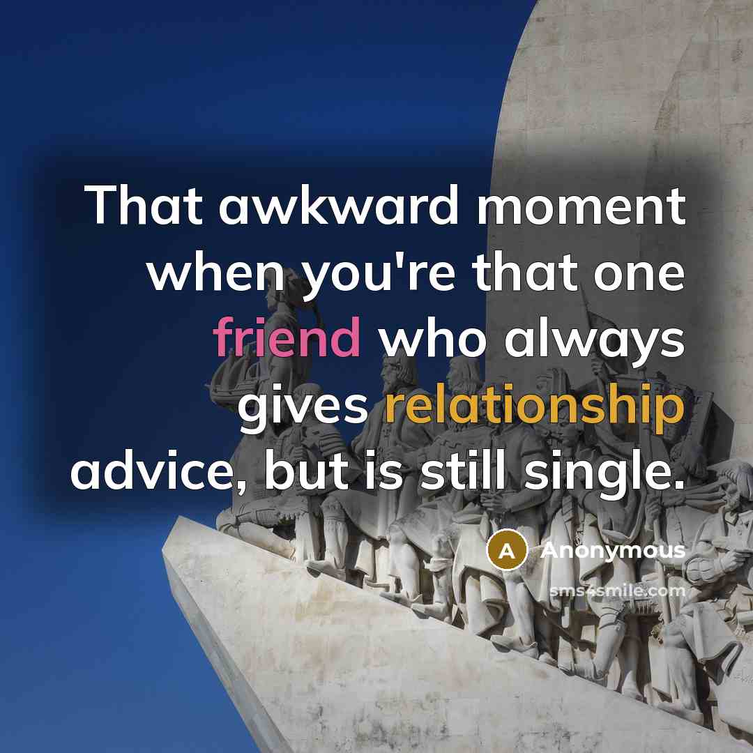 “That awkward moment when you're that one friend who always gives relationship advice, but is still single.” quote by Anonymous