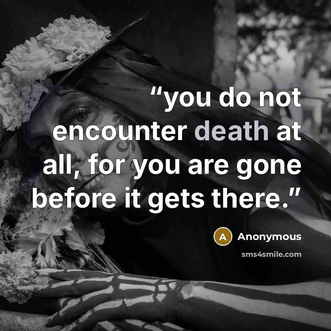 “you do not encounter death at all, for you are gone before it gets there.” quote by Anonymous