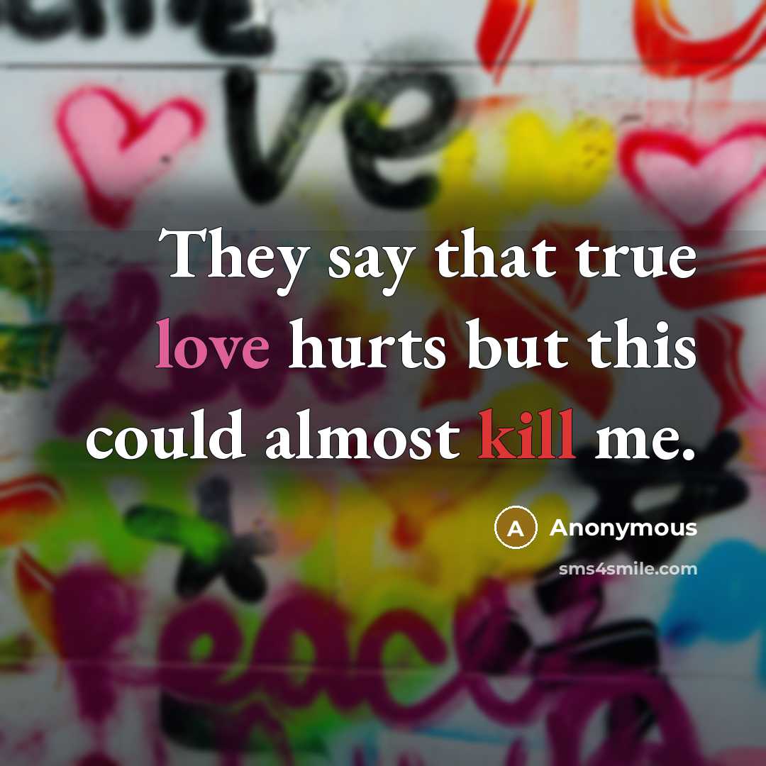 “They say that true love hurts but this could almost kill me.” quote by Anonymous