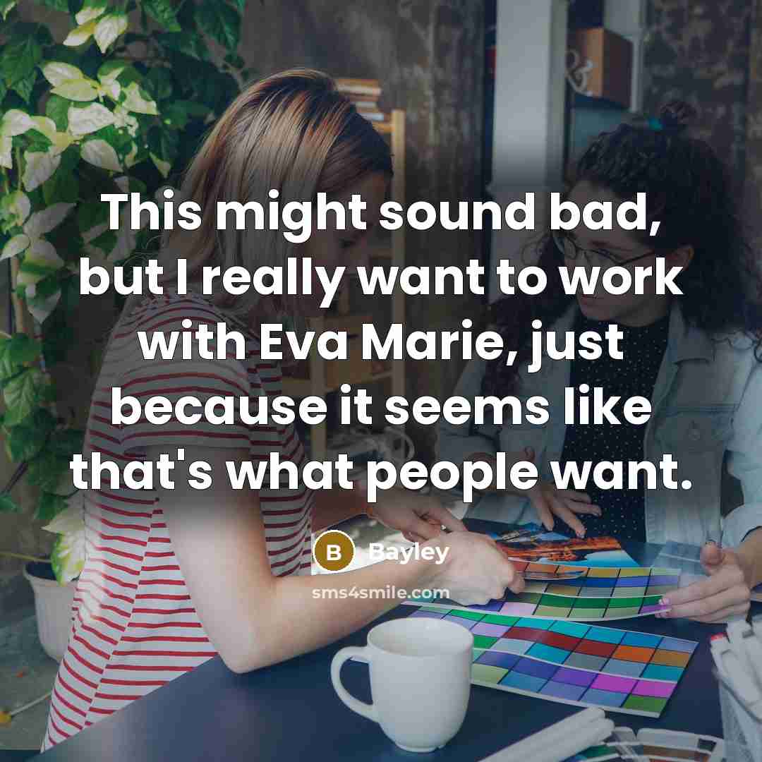 “This might sound bad, but I really want to work with Eva Marie, just because it seems like that's what people want.” quote by Bayley