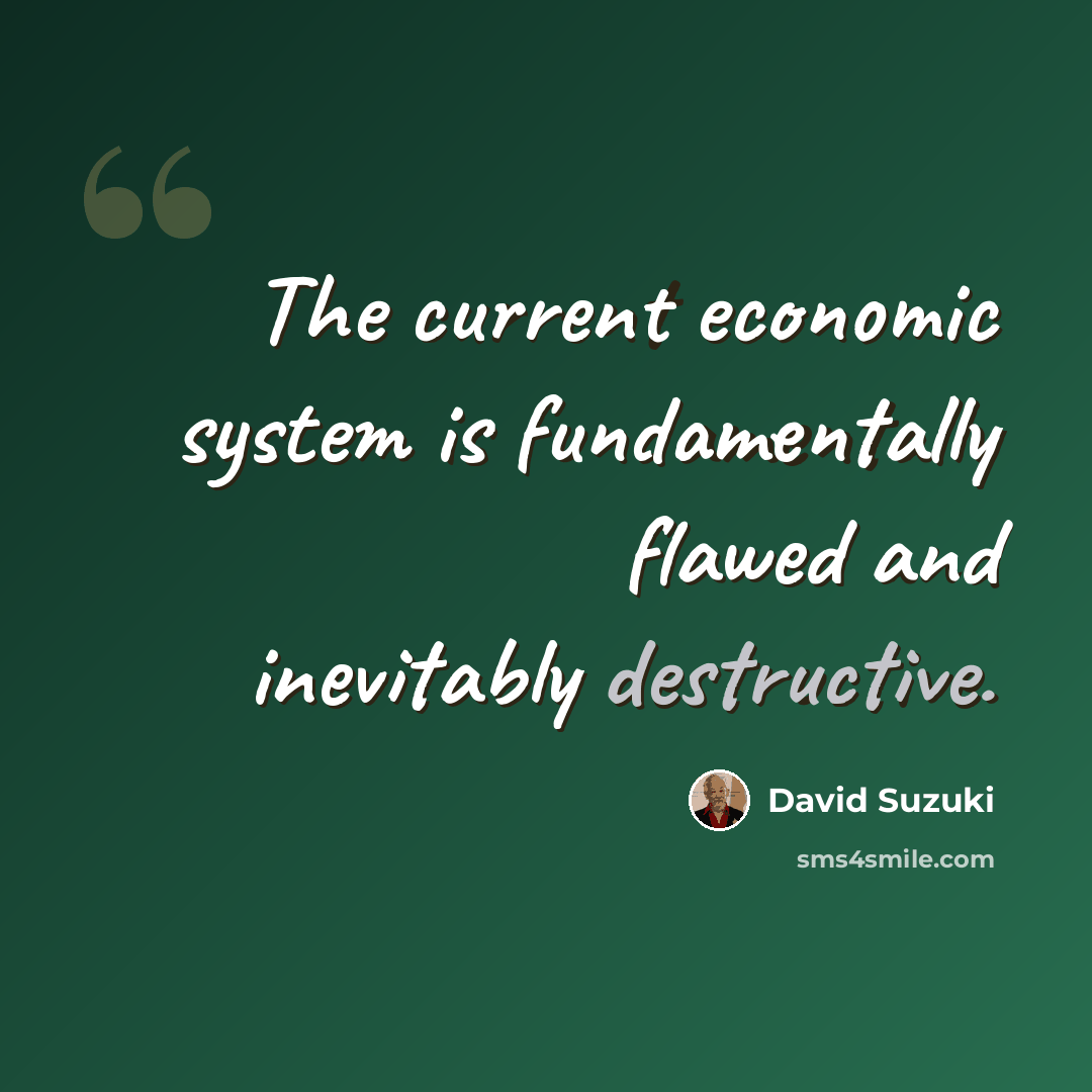 “The current economic system is fundamentally flawed and inevitably destructive.” quote by David Suzuki