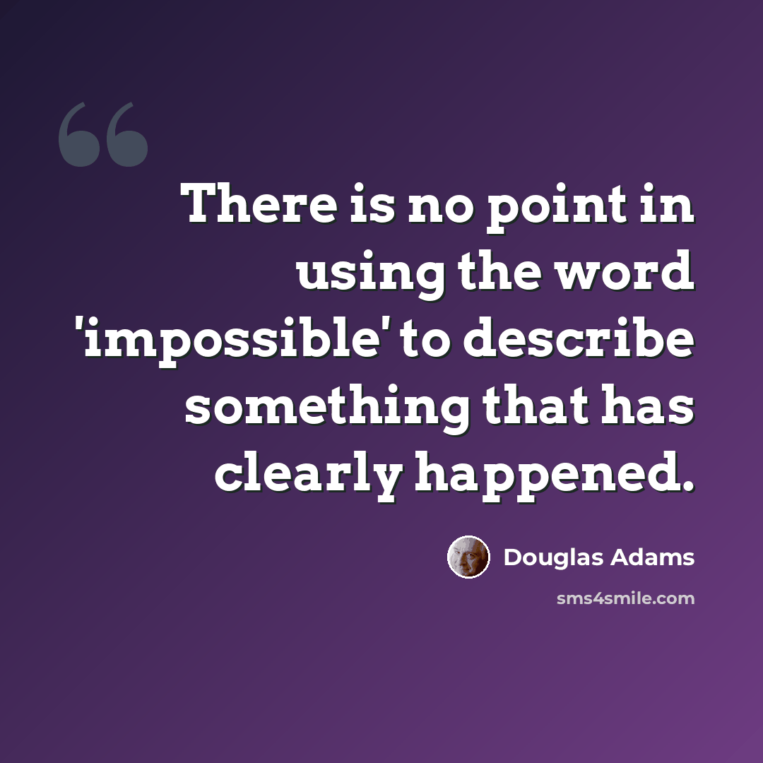 “There is no point in using the word 'impossible' to describe something that has clearly happened.” quote by Douglas Adams