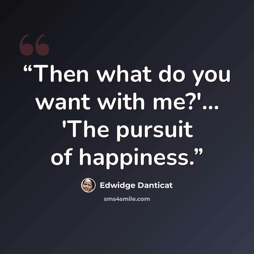 “Then what do you want with me?'... 'The pursuit of happiness.” quote by Edwidge Danticat