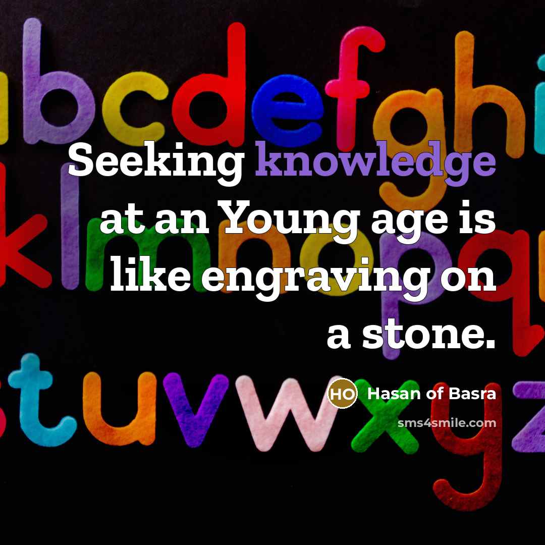 “Seeking knowledge at an Young age is like engraving on a stone.” quote by Hasan of Basra