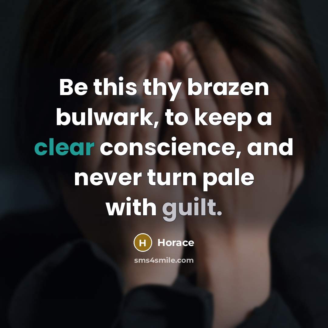 “Be this thy brazen bulwark, to keep a clear conscience, and never turn pale with guilt.” quote by Horace