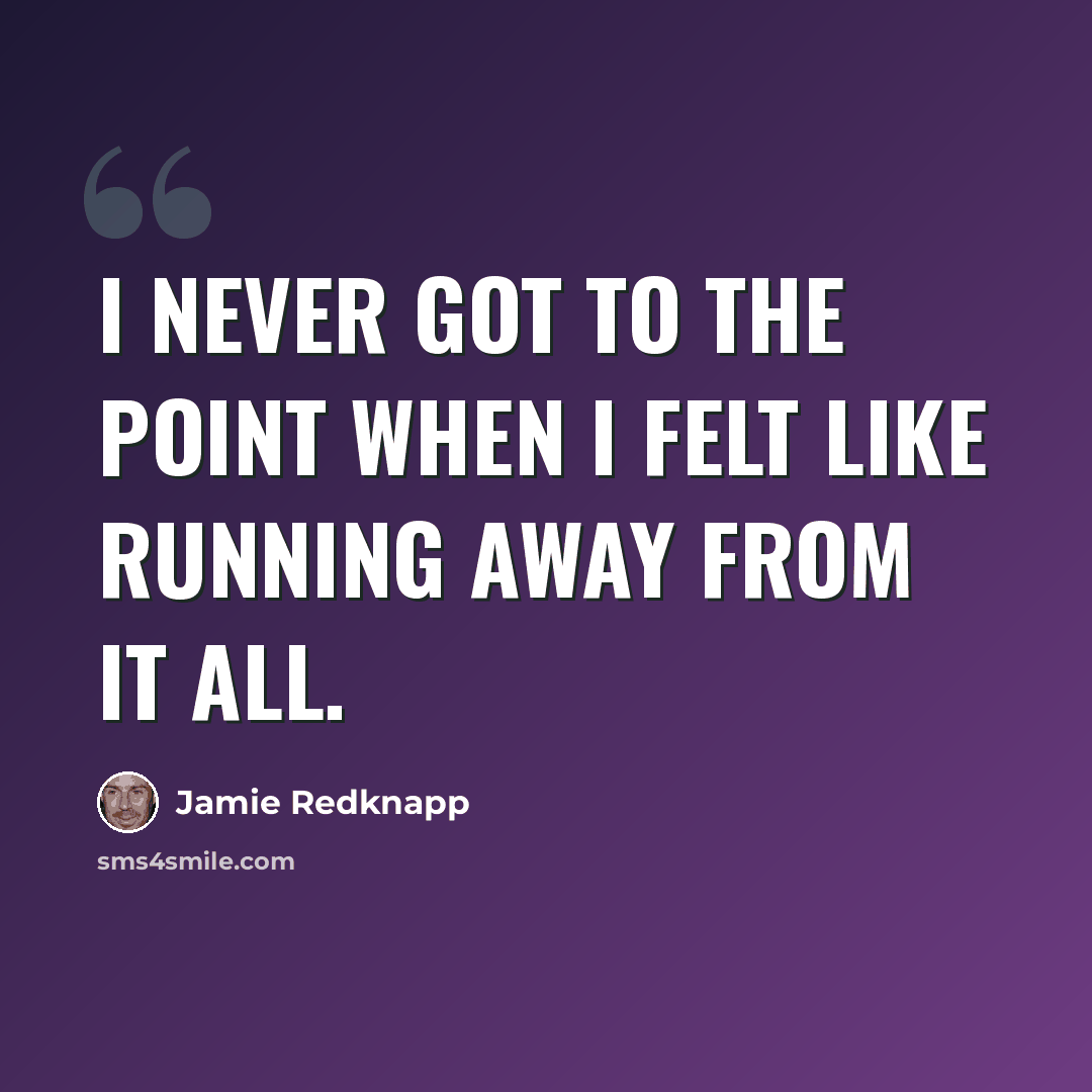 “I never got to the point when I felt like running away from it all.” quote by Jamie Redknapp
