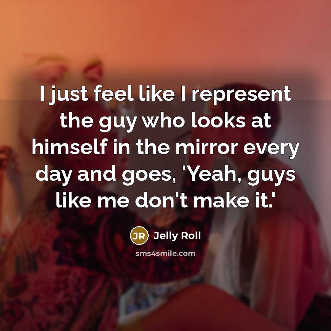 “I just feel like I represent the guy who looks at himself in the mirror every day and goes, 'Yeah, guys like me don't make it.'” quote by Jelly Roll