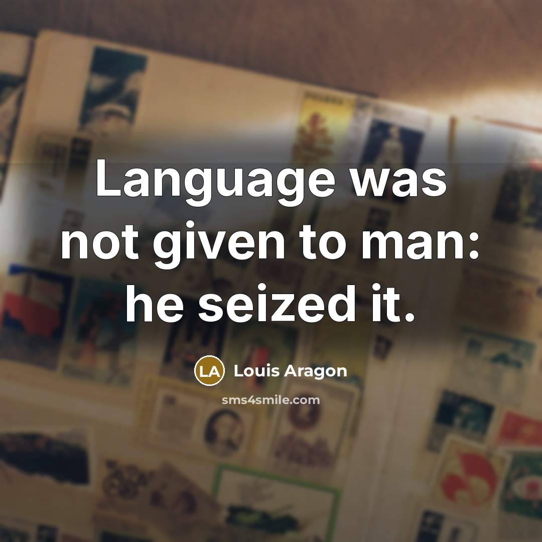 “Language was not given to man: he seized it.” quote by Louis Aragon