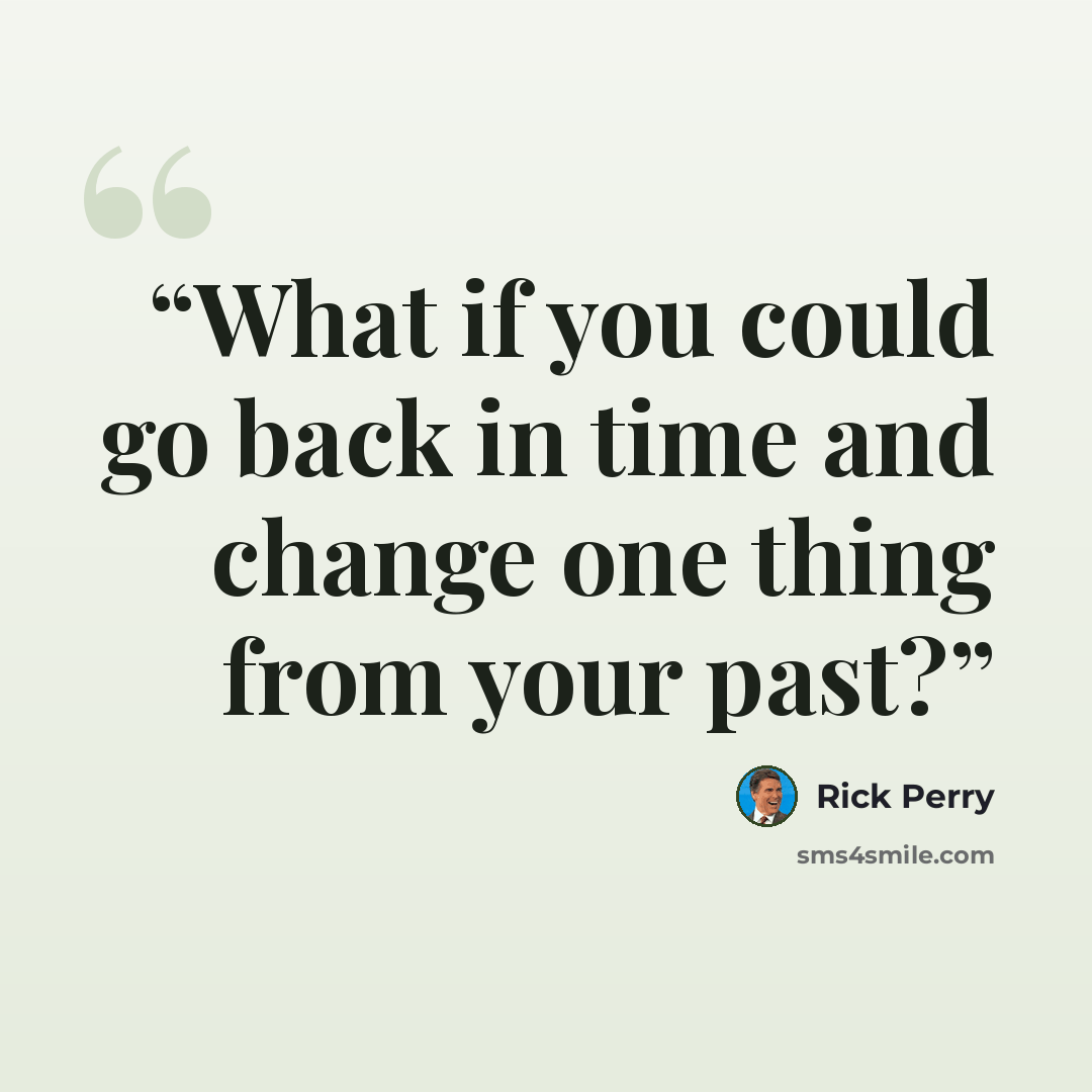 “What if you could go back in time and change one thing from your past?” quote by Rick Perry