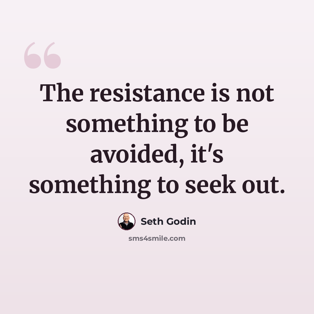 “The resistance is not something to be avoided, it's something to seek out.” quote by Seth Godin