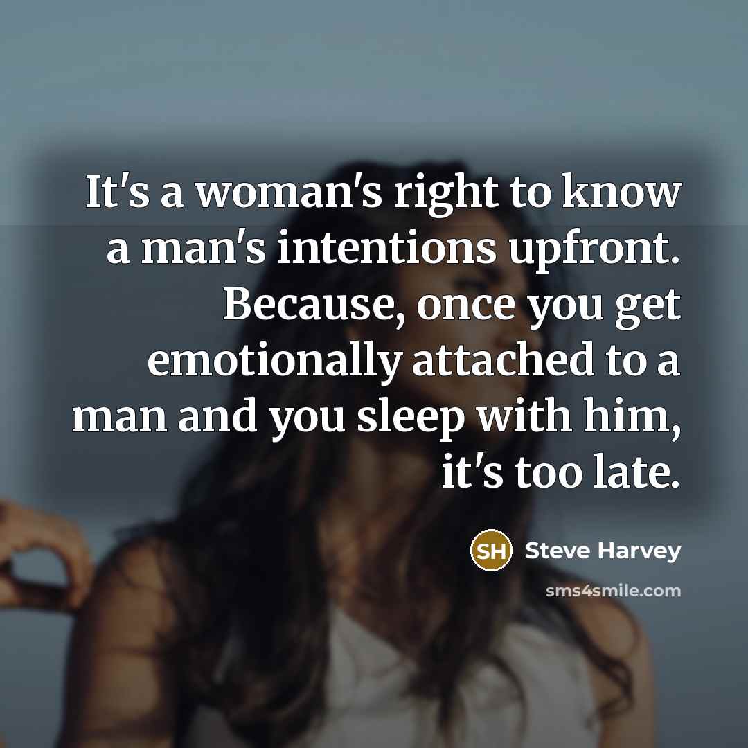 “It's a woman's right to know a man's intentions upfront. Because, once you get emotionally attached to a man and you sleep with him, it's too late.” quote by Steve Harvey