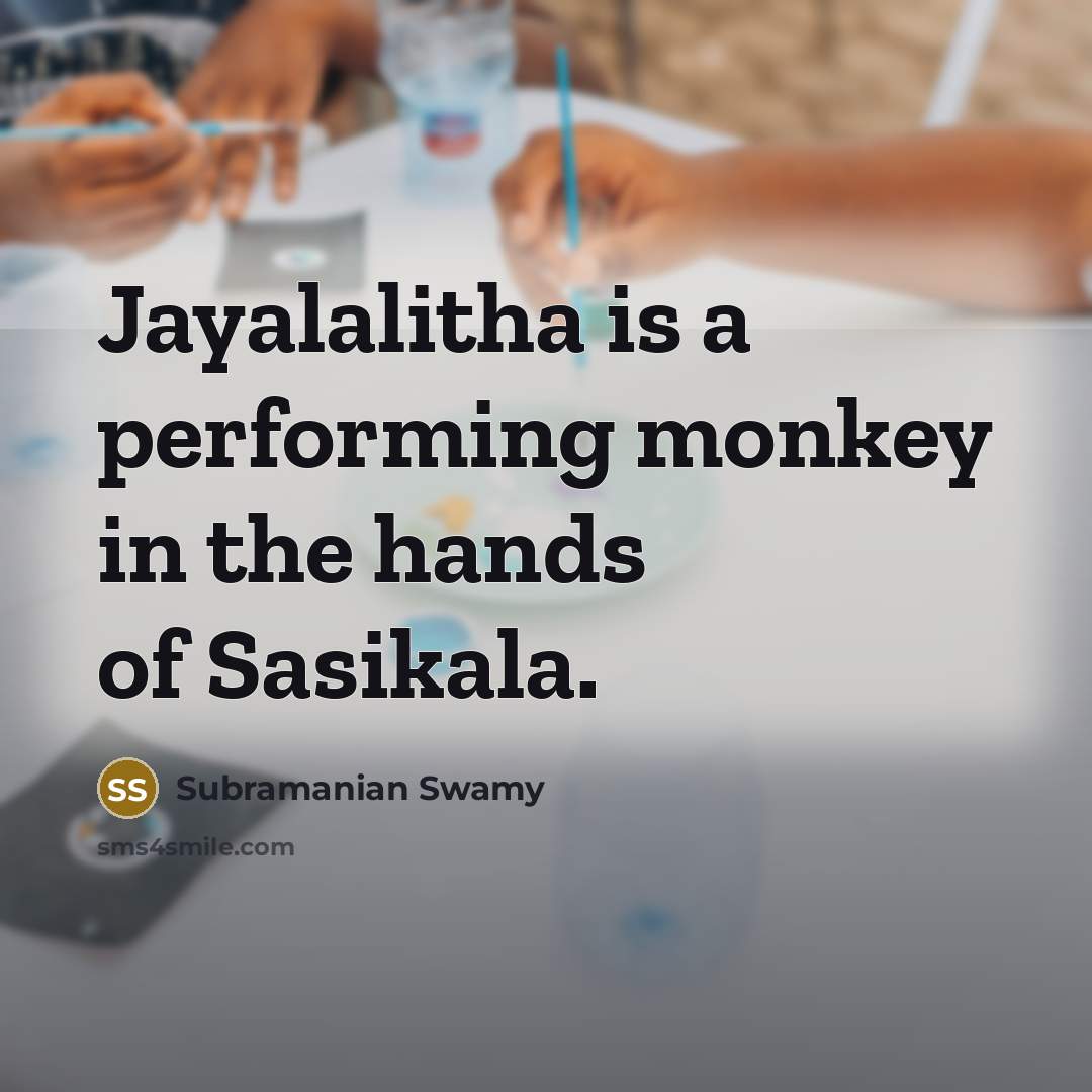 “Jayalalitha is a performing monkey in the hands of Sasikala.” quote by Subramanian Swamy