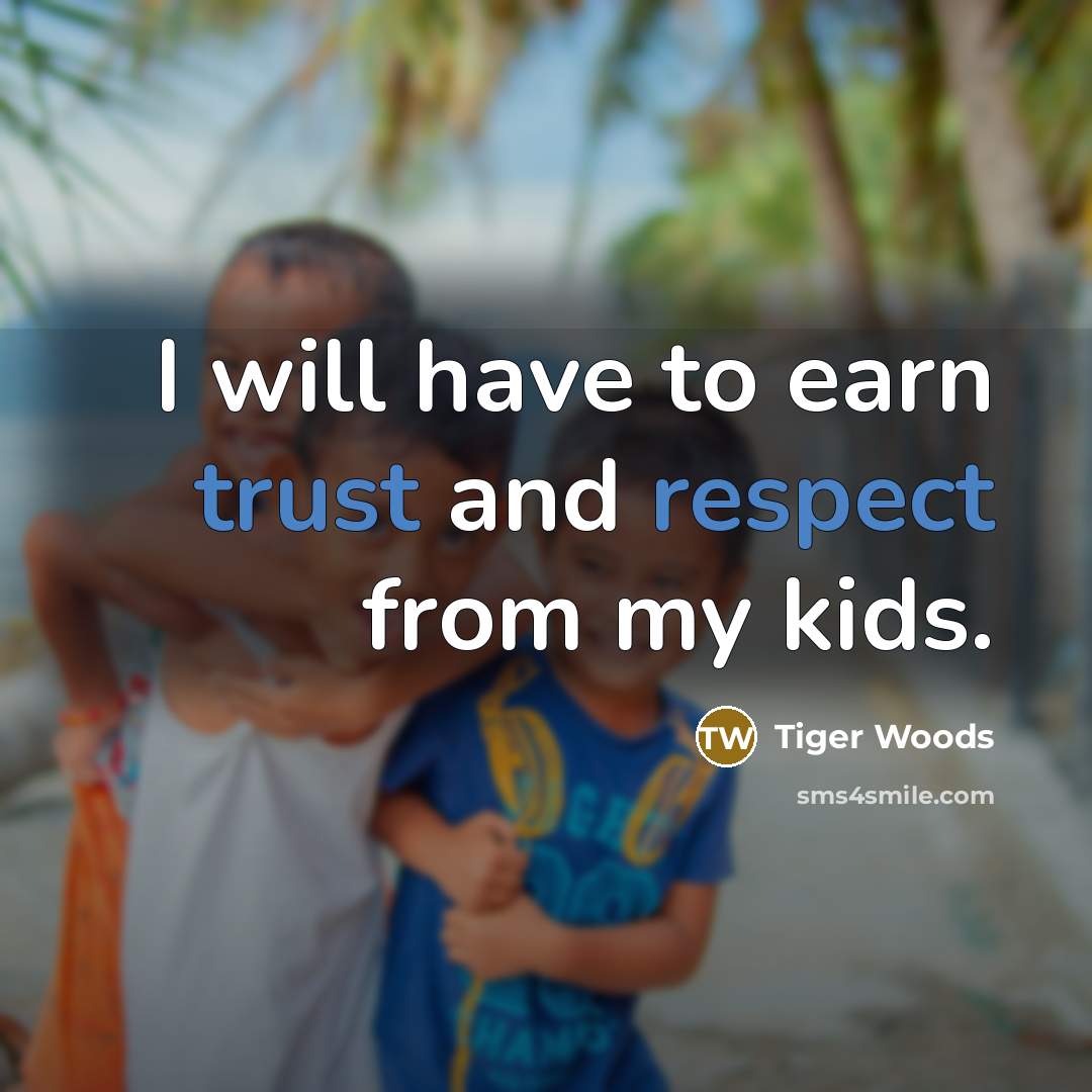 “I will have to earn trust and respect from my kids.” quote by Tiger Woods