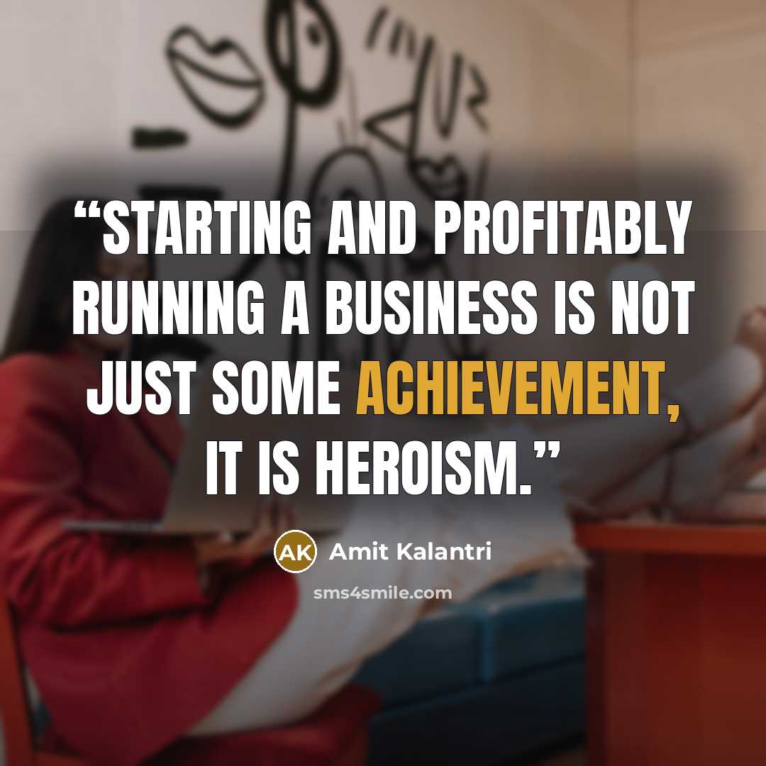 “Starting and profitably running a business is not just some achievement, it is heroism.” quote by Amit Kalantri