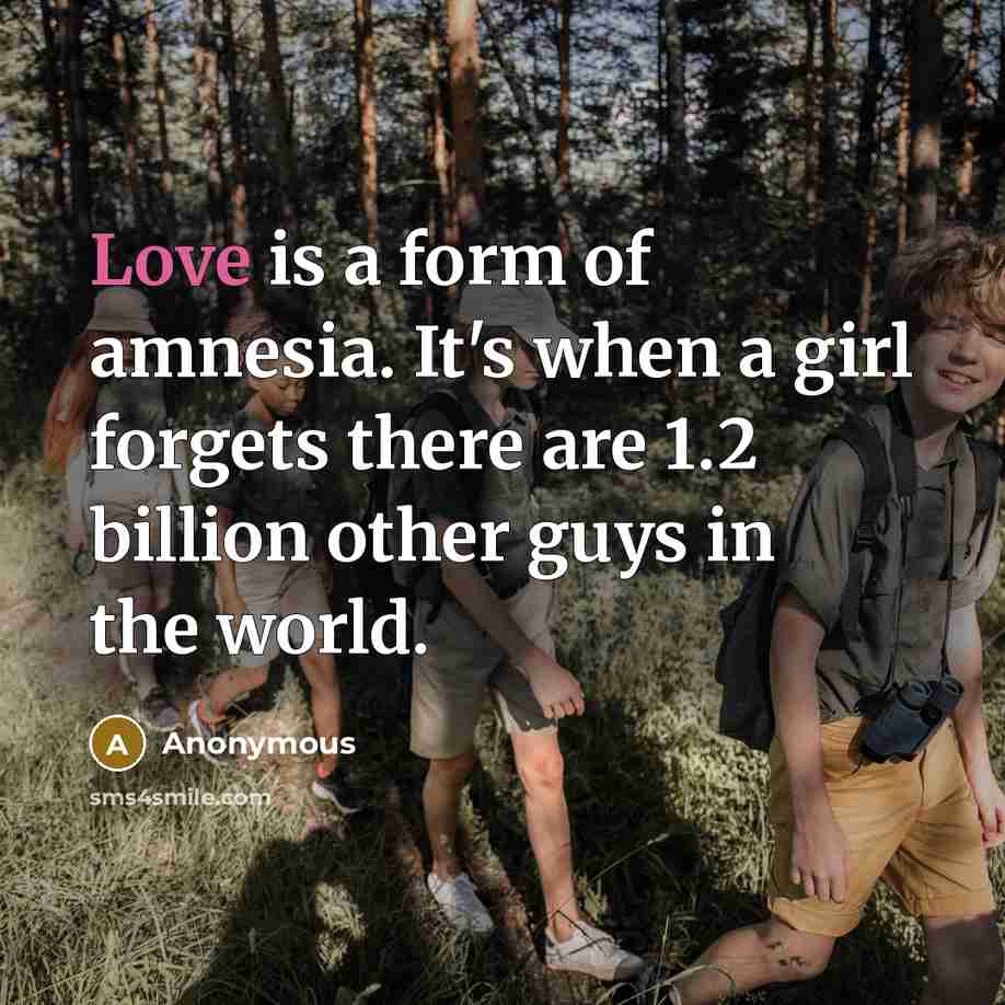 “Love is a form of amnesia. It's when a girl forgets there are 1.2 billion other guys in the world.” quote by Anonymous