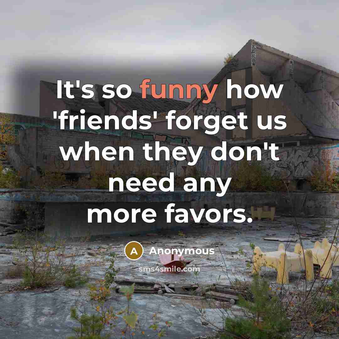 “It's so funny how 'friends' forget us when they don't need any more favors.” quote by Anonymous