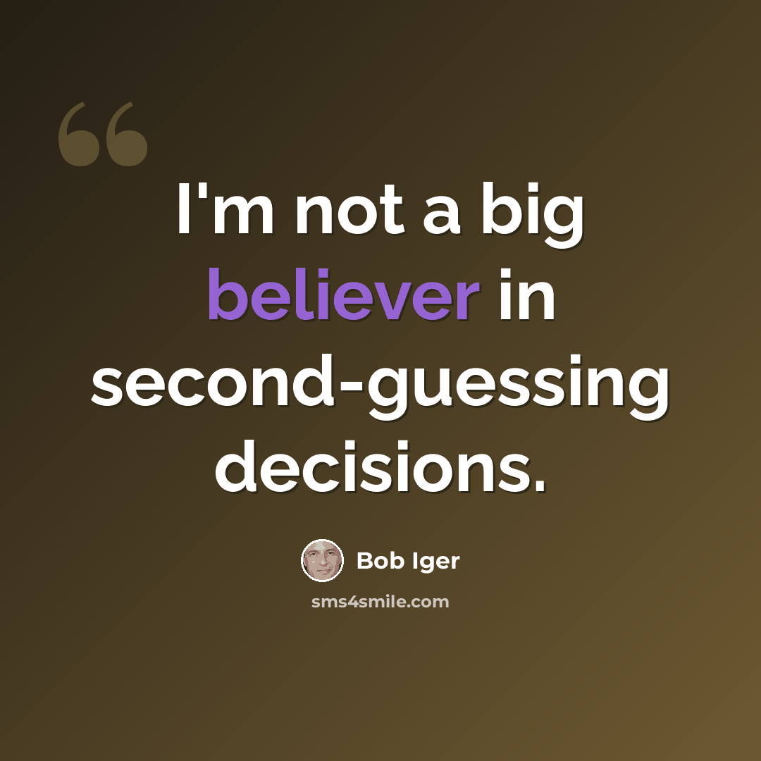 “I'm not a big believer in second-guessing decisions.” quote by Bob Iger