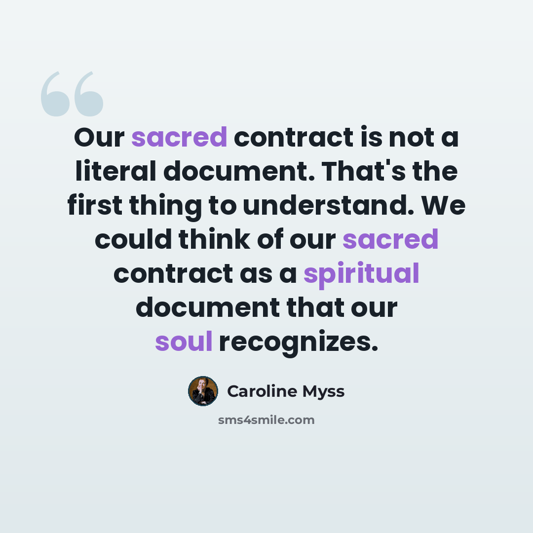 “Our sacred contract is not a literal document. That's the first thing to understand. We could think of our sacred contract as a spiritual document that our soul recognizes.” quote by Caroline Myss
