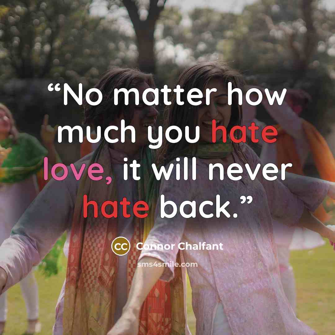 “No matter how much you hate love, it will never hate back.” quote by Connor Chalfant