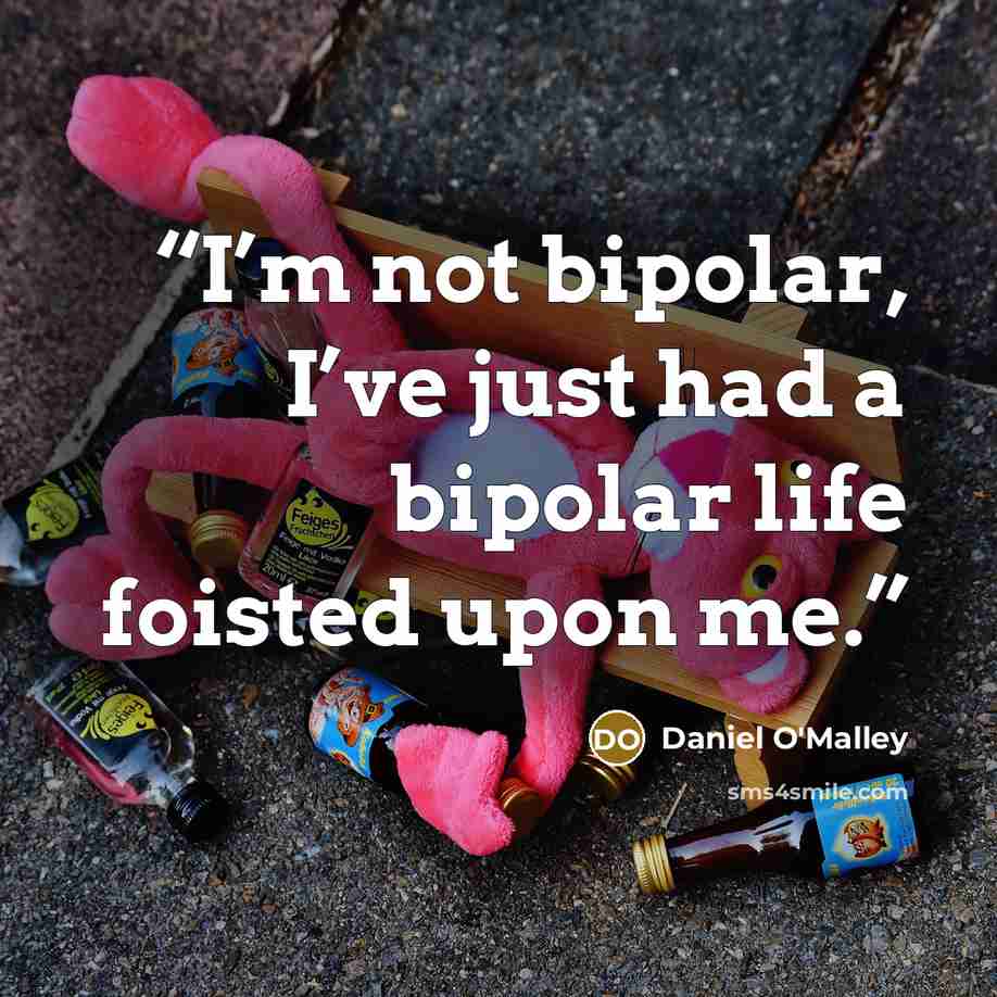 “I’m not bipolar, I’ve just had a bipolar life foisted upon me.” quote by Daniel O'Malley