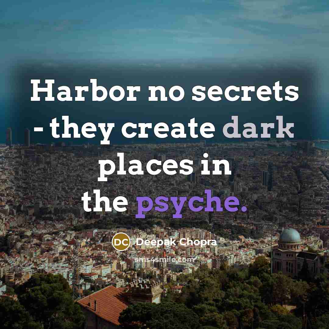 “Harbor no secrets - they create dark places in the psyche.” quote by Deepak Chopra