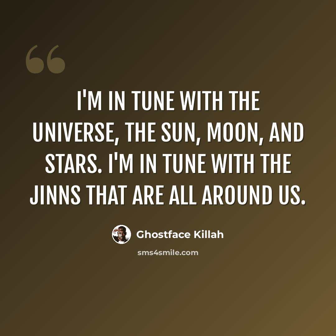 “I'm in tune with the universe, the sun, moon, and stars. I'm in tune with the jinns that are all around us.” quote by Ghostface Killah