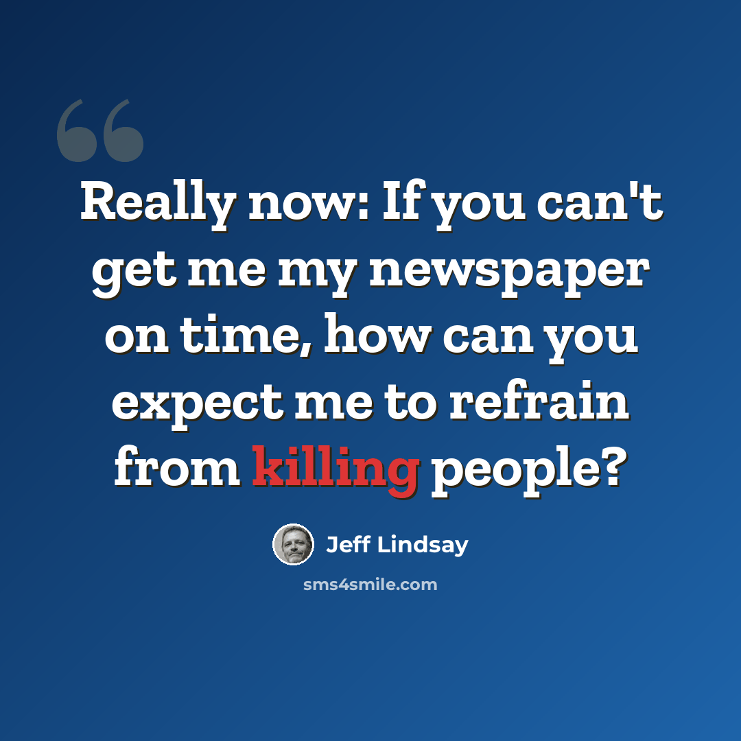 “Really now: If you can't get me my newspaper on time, how can you expect me to refrain from killing people?” quote by Jeff Lindsay