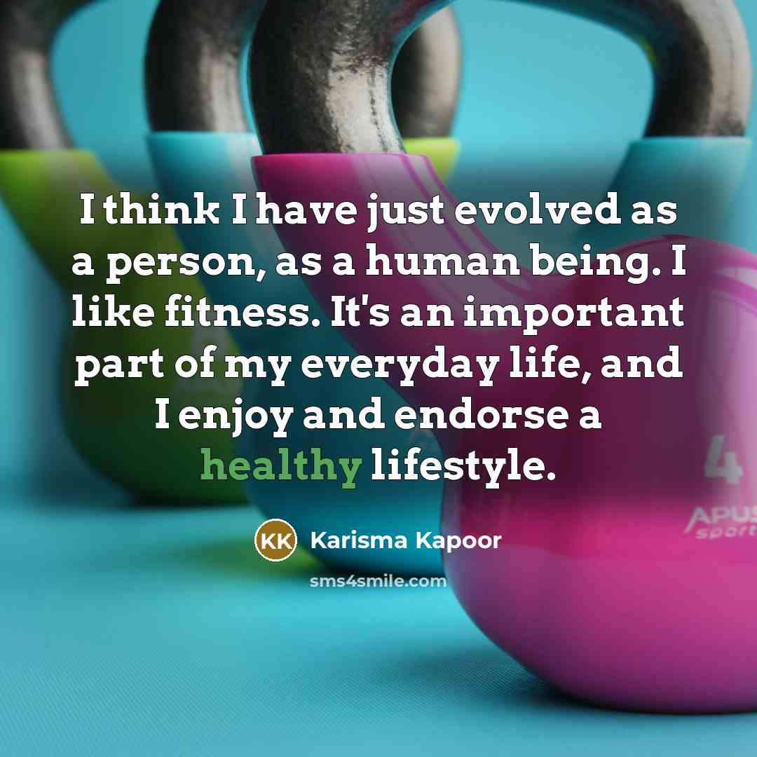“I think I have just evolved as a person, as a human being. I like fitness. It's an important part of my everyday life, and I enjoy and endorse a healthy lifestyle.” quote by Karisma Kapoor