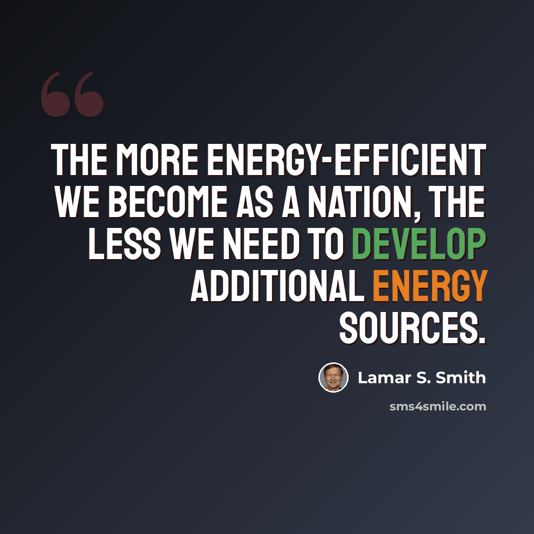 “The more energy-efficient we become as a nation, the less we need to develop additional energy sources.” quote by Lamar S. Smith