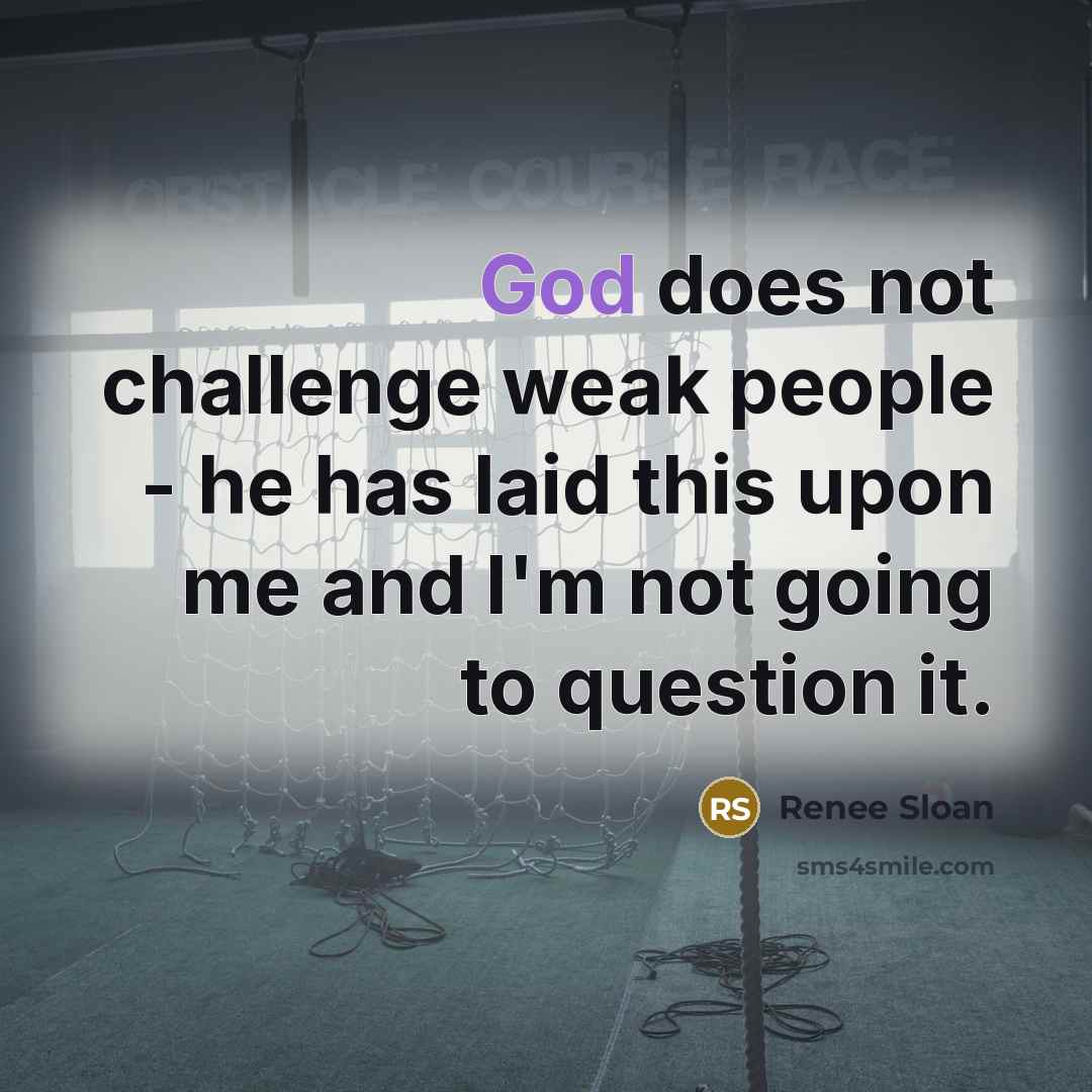 “God does not challenge weak people - he has laid this upon me and I'm not going to question it.” quote by Renee Sloan