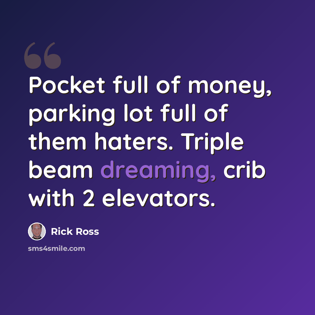 “Pocket full of money, parking lot full of them haters. Triple beam dreaming, crib with 2 elevators.” quote by Rick Ross