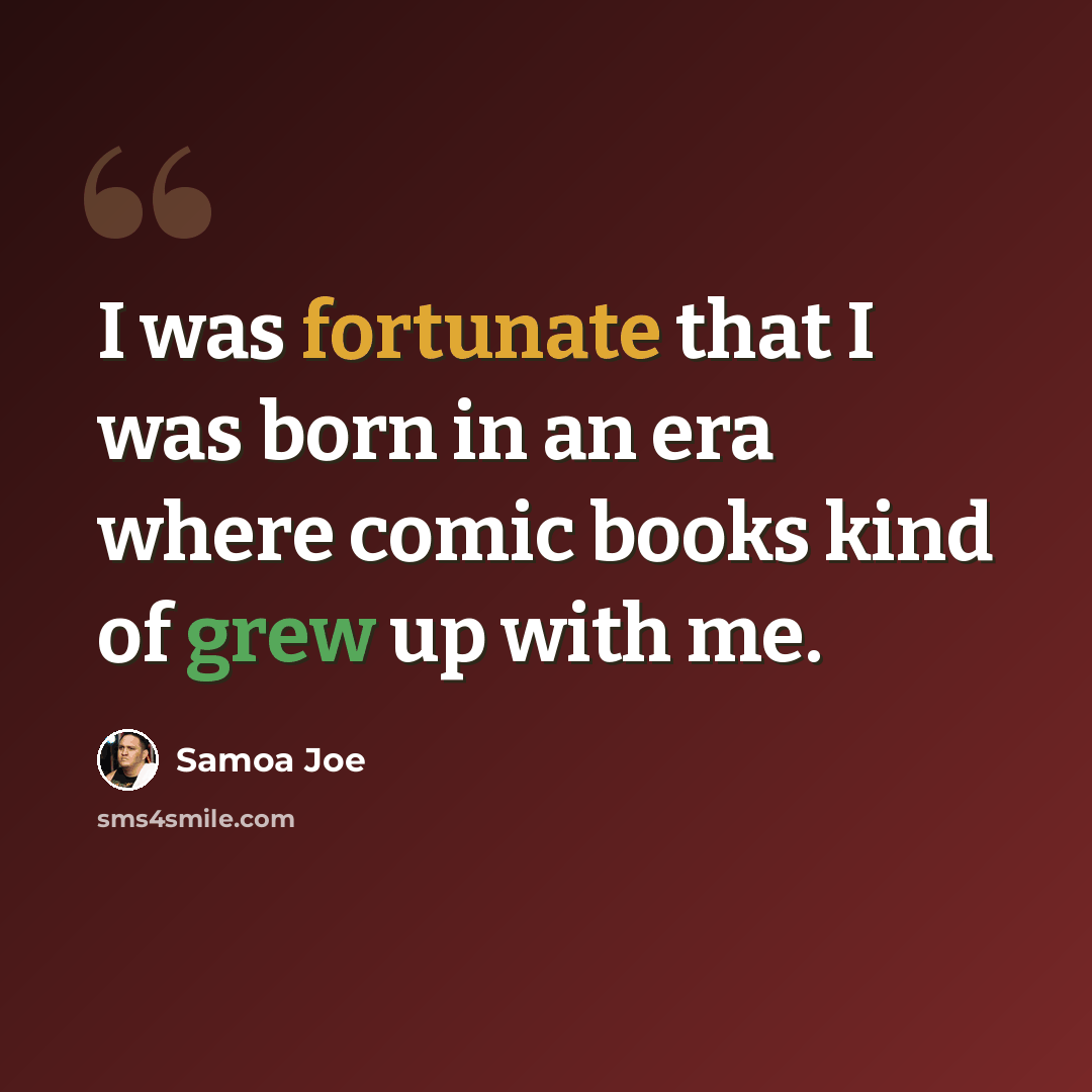 “I was fortunate that I was born in an era where comic books kind of grew up with me.” quote by Samoa Joe