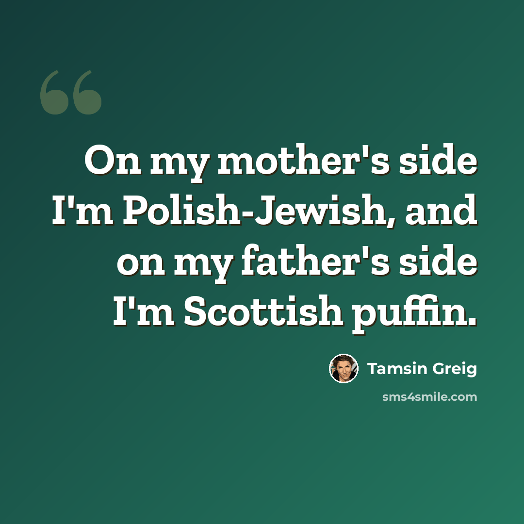 “On my mother's side I'm Polish-Jewish, and on my father's side I'm Scottish puffin.” quote by Tamsin Greig