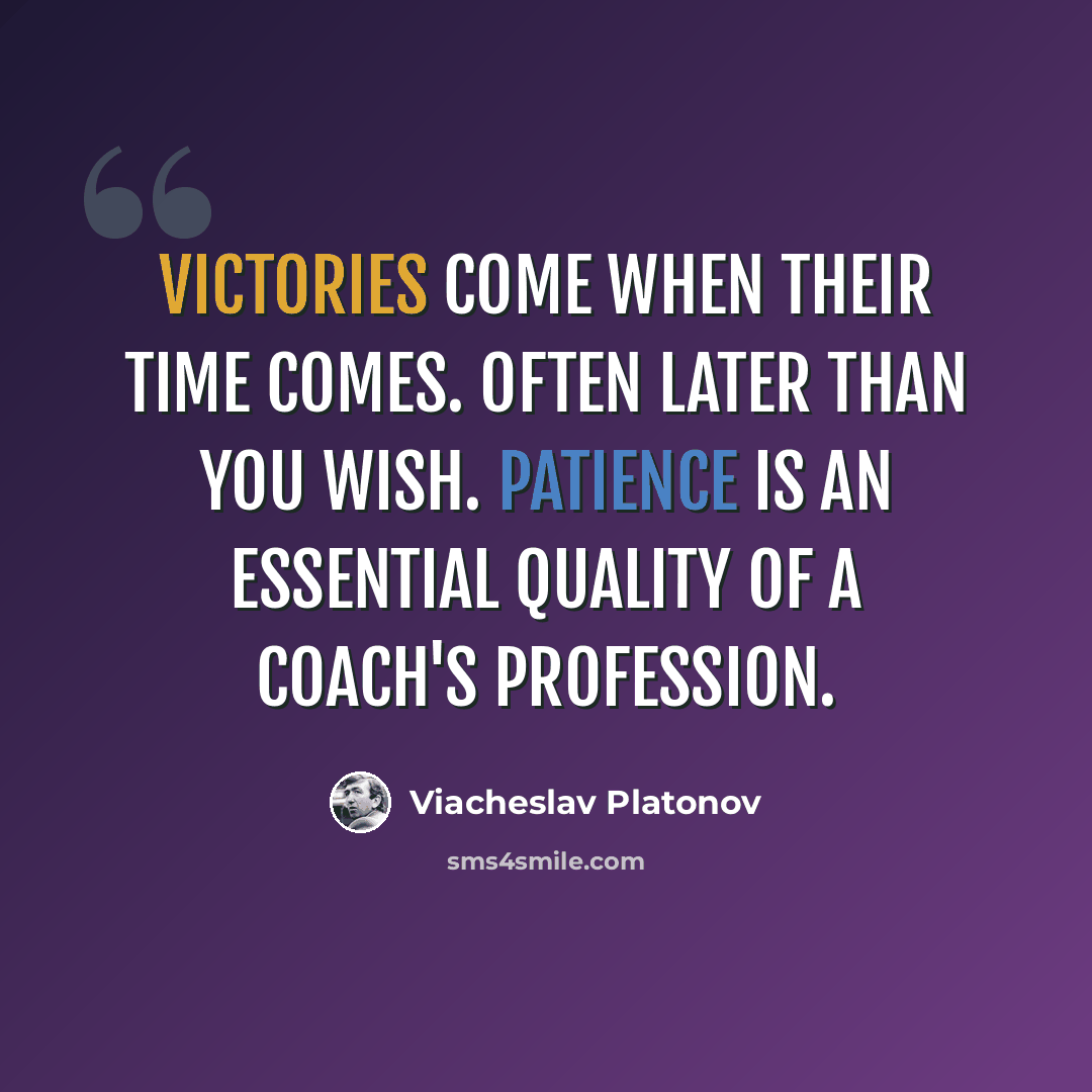 “Victories come when their time comes. Often later than you wish. Patience is an essential quality of a coach's profession.” quote by Viacheslav Platonov