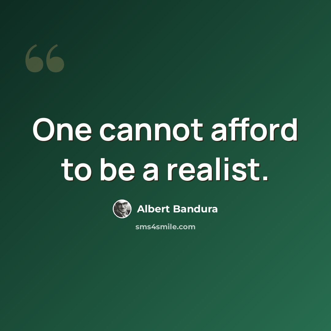 “One cannot afford to be a realist.” quote by Albert Bandura