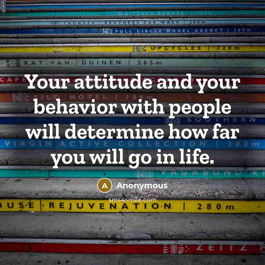 “Your attitude and your behavior with people will determine how far you will go in life.” quote by Anonymous