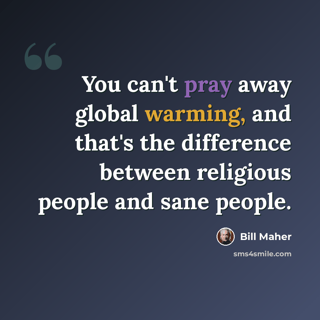 “You can't pray away global warming, and that's the difference between religious people and sane people.” quote by Bill Maher