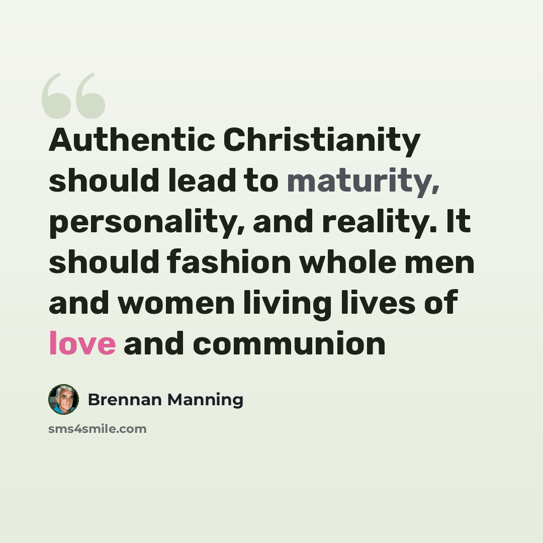 “Authentic Christianity should lead to maturity, personality, and reality. It should fashion whole men and women living lives of love and communion” quote by Brennan Manning