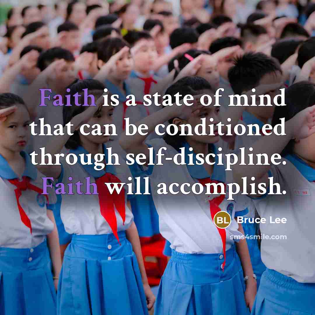 “Faith is a state of mind that can be conditioned through self-discipline. Faith will accomplish.” quote by Bruce Lee