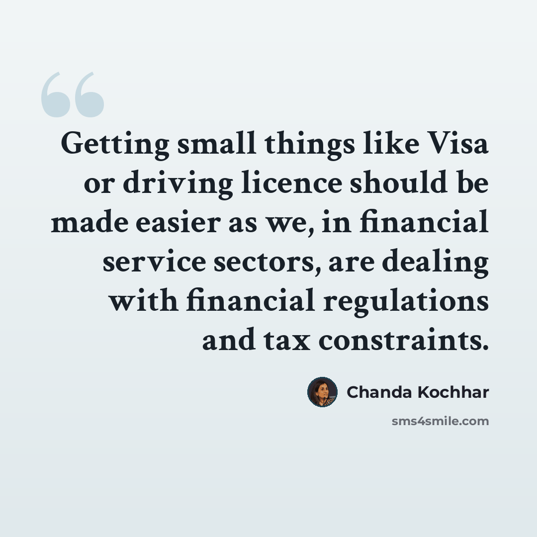 “Getting small things like Visa or driving licence should be made easier as we, in financial service sectors, are dealing with financial regulations and tax constraints.” quote by Chanda Kochhar