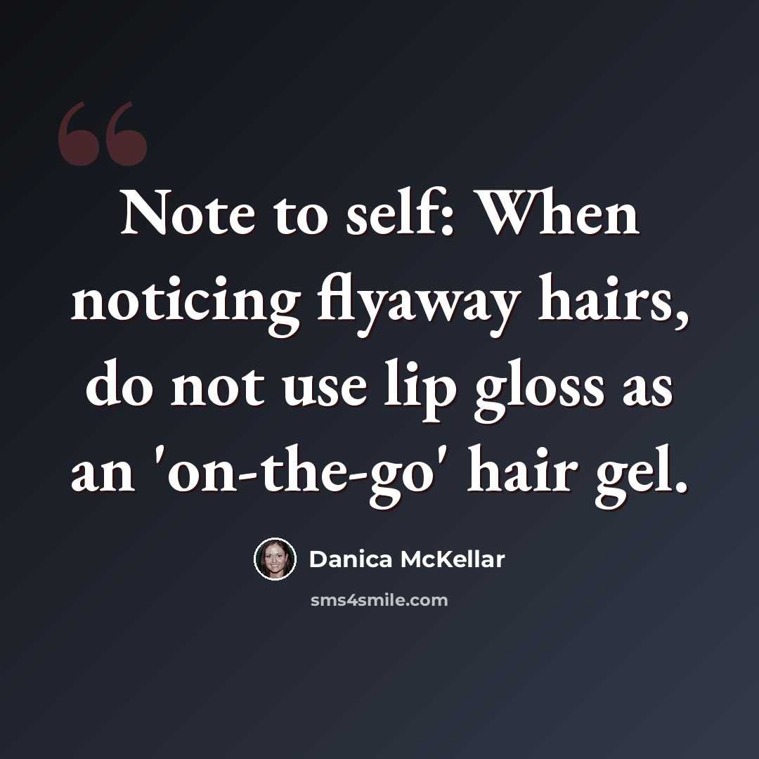 “Note to self: When noticing flyaway hairs, do not use lip gloss as an 'on-the-go' hair gel.” quote by Danica McKellar